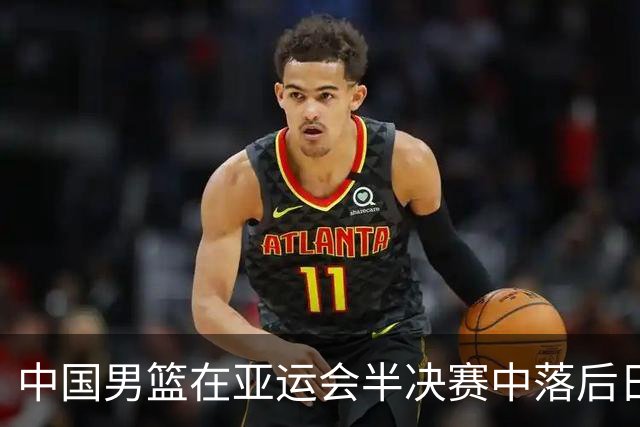 中国男篮在亚运会半决赛中落后日本，王俊杰精彩上篮