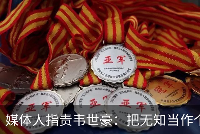媒体人指责韦世豪：把无知当作个性，场内外言辞激烈