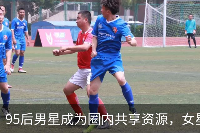 95后男星成为圈内共享资源，女星背后推波助澜